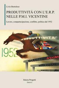 Produttività con lE.R.P. nelle P.M.I. vicentine. Lavoro, compartecipazione, conflitto, politica dal 1952.pdf