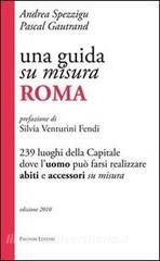 Una guida su misura, Roma. 239 luoghi della capitale dove luomo può farsi realizzare abiti e accessori su misura.pdf