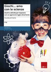 Giochi...amo con le scienze. Giochi e attività per imparare con un approccio logico-divertente.pdf