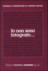 Io non sono fotografo... Creatori e intellettuali nella camera oscura.pdf