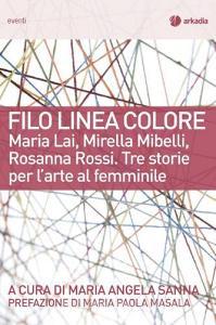 Filo linea colore. Maria Lai, Mirella Mibelli, Rosanna Rossi. Tre storie per larte al femminile.pdf