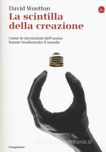 La scintilla della creazione. Come le invenzioni delluomo hanno trasformato il mondo.pdf