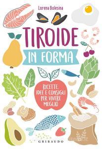 Tiroide in forma. Ricette, idee e consigli per vivere meglio.pdf