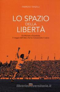 Lo spazio della libertà. Da Michels a Guardiola, il viaggio dellidea che ha rivoluzionato il calcio.pdf
