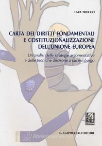 Carta dei diritti fondamentali e costituzionalizzazione dellUnione Europea. Unanalisi delle strategie argomentative e delle tecniche decisorie a Lussemburgo.pdf