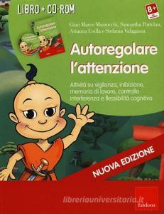 Autoregolare lattenzione. Attività su vigilanza, inibizione, memoria di lavoro, controllo interferenza e flessibilità cognitiva. Con CD-ROM.pdf