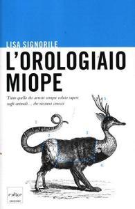 L orologiaio miope. Tutto quello che avreste sempre voluto sapere sugli animali... che nessuno conosce.pdf