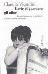 L arte di guardare gli attori. Manuale pratico per lo spettatore di teatro, cinema e televisione.pdf