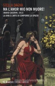 Ma lamor mio non muore! (Mario Caserini, 1913). La diva e larte di comporre lo spazio.pdf