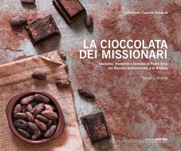 La cioccolata dei missionari. Bestiame, frumento e leredità di Padre Kino nel Messico settentrionale e in Arizona. Storia e ricette.pdf