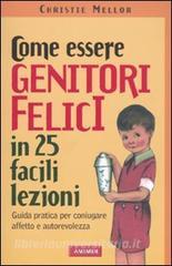 Come essere genitori felici in 25 facili lezioni. Guida pratica per coniugare affetto e autorevolezza.pdf
