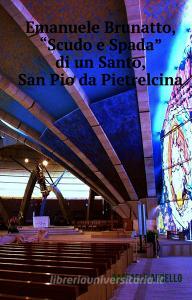 Ebook Emanuele Brunatto “Scudo e Spada di un Santo”, San Pio da Pietrelcina. di AUGELLO RAFFAELE edito da ilmiolibro self publishing
