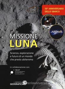 Missione luna. Scienza, esplorazione e futuro di un mondo che presto abiteremo.pdf