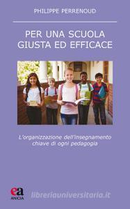 Per una scuola giusta ed efficace. Lorganizzazione dellinsegnamento chiave di ogni pedagogia.pdf