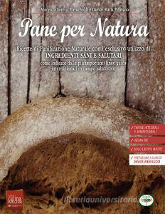 Pane per natura. Ricette di panificazione naturale con lesclusivo utilizzo di ingredienti sani e salutari come indicato dalle più importanti linee guida internazion.pdf