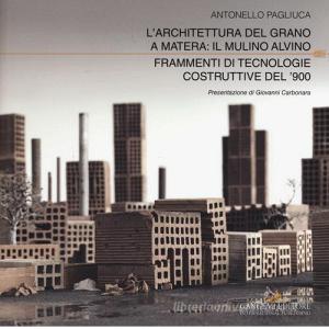 L architettura del grano a Matera: il mulino Alvino. Frammenti di tecnologie costruttive del 900. Ediz. a colori.pdf