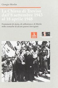 La chiesa di Treviso dall8 settembre 1943 al 18 aprile 1948. Frammenti di storia, sofferenza e libertà nelle cronache di alcuni parroci trevigiani.pdf