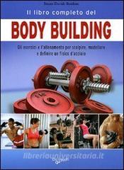 Il libro completo del body building. Gli esercizi e lallenamento per scolpire, modellare e definire un fisico dacciaio.pdf