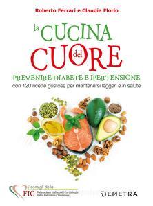 La cucina del cuore. Diabete e ipertensione. Con 120 ricette gustose per mantenersi leggeri e in salute.pdf