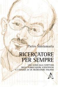 Ricercatore per sempre. Una guida alla scrittura delle pubblicazioni scientifiche e lodissea di un ricercatore italiano.pdf
