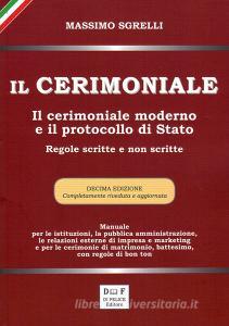 Il cerimoniale. Il cerimoniale moderno e il protocollo di Stato. Regole scritte e non scritte.pdf