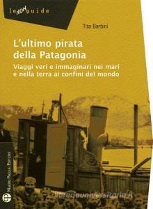 L ultimo pirata della Patagonia. Viaggi veri e immaginari nei mari e nella terra ai confini del mondo.pdf