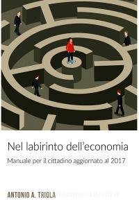 Ebook Nel labirinto dell'economia di Antonio A. Triola edito da ilmiolibro self publishing