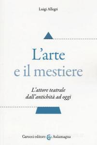 L arte e il mestiere. Lattore teatrale dallantichità ad oggi.pdf