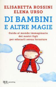 Di bambini e altre magie. Guida al mondo immaginario dei nostri figli per educarli senza forzature.pdf