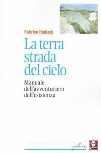 La terra strada del cielo. Manuale dellavventuriero dellesistenza.pdf