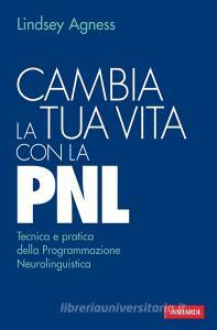 Cambia la tua vita con la PNL. Tecnica e pratica della programmazione neurolinguistica.pdf