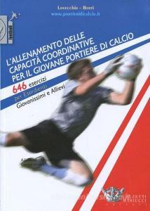 L allenamento delle capacità coordinative per il giovane portiere di calcio. 646 esercizi per esordienti, giovanissimi e allievi. Con CD-ROM.pdf
