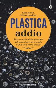 Plastica addio. Fare a meno della plastica: istruzioni per un mondo e una vita «zero waste».pdf