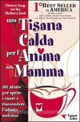 Una tisana calda per lanima della mamma. 101 storie per aprire i cuori e riaccendere listinto materno.pdf