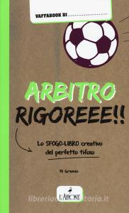 Arbitro rigoreee! Lo sfogo-libro creativo del perfetto tifoso.pdf