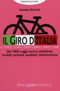 Il giro dItalia. Dal 1909 a oggi: record, statistiche, rivalità, curiosità, aneddoti, testimonioanze.pdf