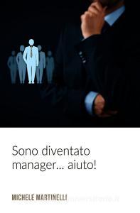Ebook Sono diventato manager ... aiuto! di martinelli michele edito da ilmiolibro self publishing