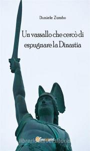Ebook Un vassallo che cercò di espugnare la Dinastia di Daniele Zumbo edito da Youcanprint