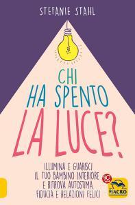 Chi ha spento la luce? Illumina e guarisci il tuo bambino interiore e ritrova autostima, fiducia e relazioni felici.pdf