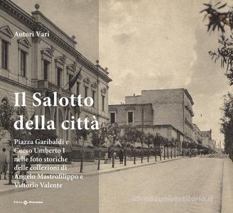 Il salotto della città. Piazza Garibaldi e Corso Umberto nelle foto storiche della collezione di Angelo Mastrofilippo e Vittorio Valente. Ediz. illustrata.pdf