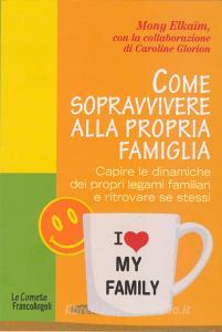 Come sopravvivere alla propria famiglia. Capire le dinamiche dei propri legami familiari e ritrovare se stessi.pdf