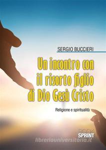 Ebook Un incontro con il risorto Figlio di Dio Gesù Cristo di Sergio Buccieri edito da Booksprint