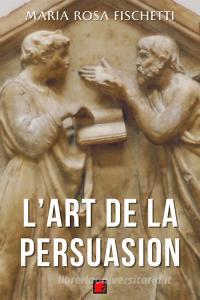 Ebook L’ART DE LA PERSUASION di Maria Rosa Fischetti edito da Digital Index