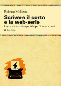 Scrivere il corto e la web-serie: Le strutture narrative specificheper film e serie brevi.pdf
