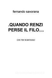 Ebook .QUANDO RENZI  PERSE IL FILO.... di savorana fernando edito da ilmiolibro self publishing