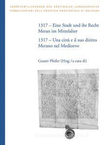 1317. Eine Stadt und ihr Recht: Meran im Mittelalter-Una città e il suo diritto: Merano nel Medioevo. Ediz. bilingue.pdf