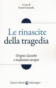 Le rinascite della tragedia. Origini classiche e tradizioni europee.pdf