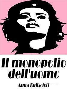 Ebook Il monopolio dell'uomo di Anna Kuliscioff edito da Passerino