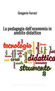 La pedagogia delleconomia in ambito didattico. Ad uso e consumo dei ragazzi.pdf