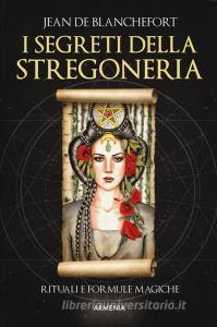 I segreti della stregoneria. I riti e le formule magiche per esercitare la stregoneria.pdf